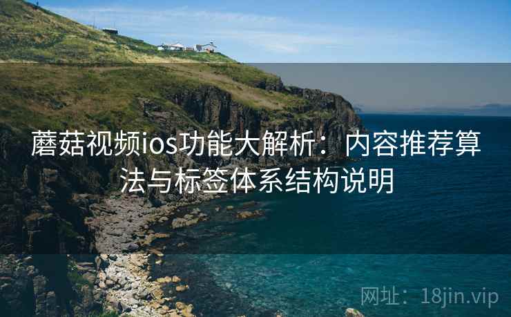 蘑菇视频ios功能大解析:内容推荐算法与标签体系结构说明 第2张 蘑菇视频ios功能大解析:内容推荐算法与标签体系结构说明 第2张