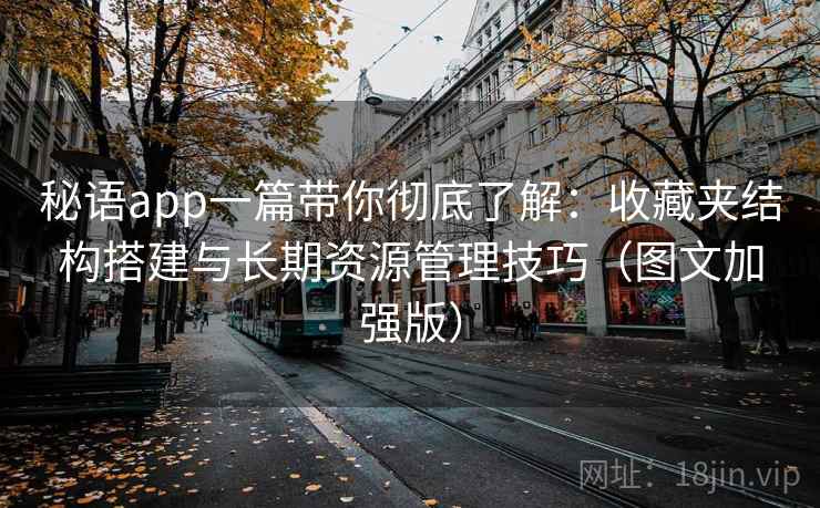 秘语app一篇带你彻底了解:收藏夹结构搭建与长期资源管理技巧(图文加强版)