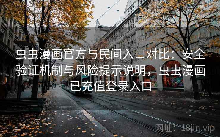 虫虫漫画官方与民间入口对比：安全验证机制与风险提示说明，虫虫漫画已充值登录入口