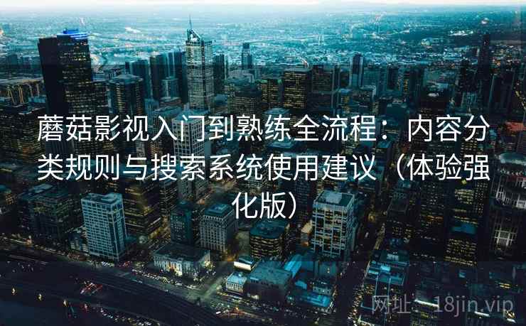 蘑菇影视入门到熟练全流程:内容分类规则与搜索系统使用建议(体验强化版)