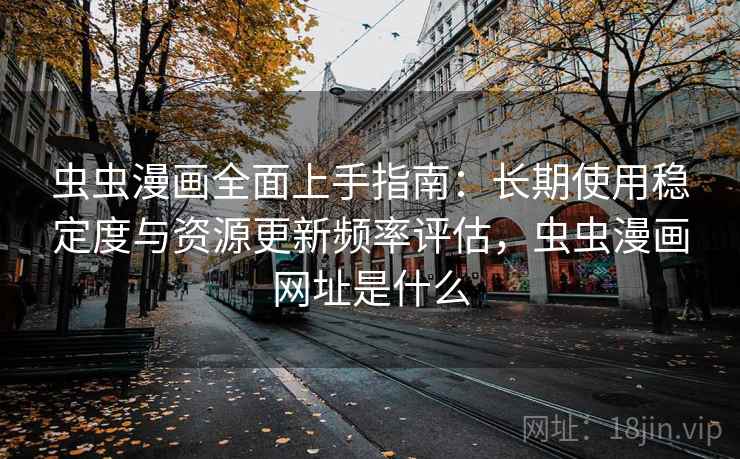 虫虫漫画全面上手指南:长期使用稳定度与资源更新频率评估,虫虫漫画网址是什么 虫虫漫画全面上手指南:长期使用稳定度与资源更新频率评估,虫虫漫画网址是什么