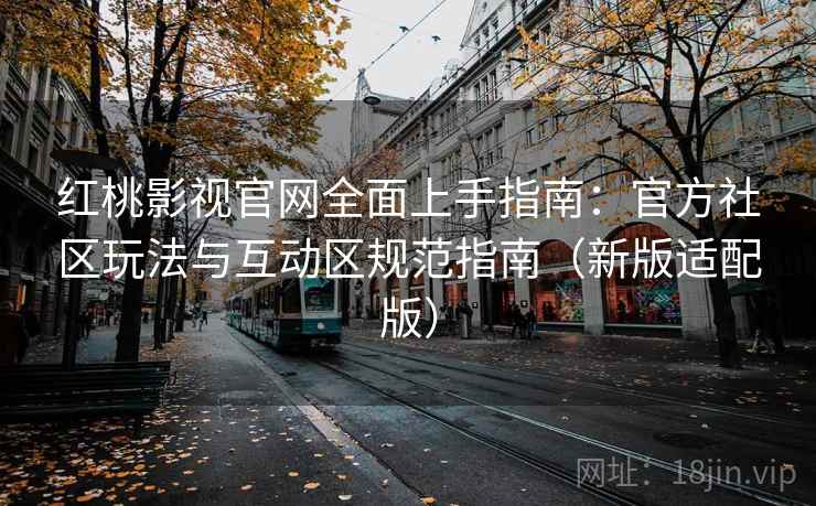 红桃影视官网全面上手指南：官方社区玩法与互动区规范指南（新版适配版）