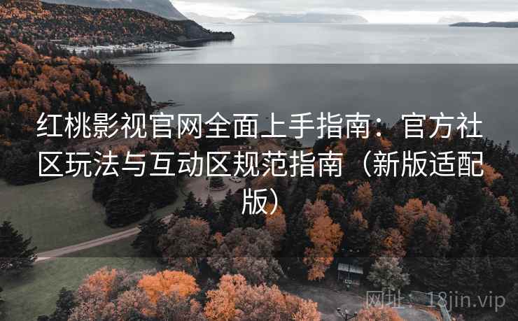红桃影视官网全面上手指南：官方社区玩法与互动区规范指南（新版适配版）