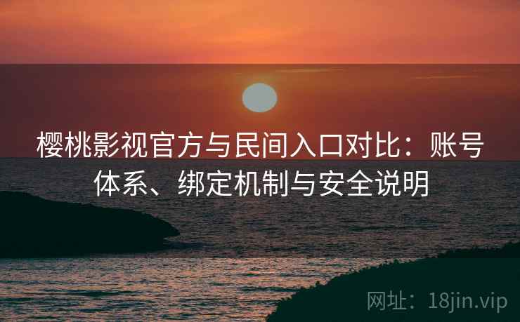 樱桃影视官方与民间入口对比：账号体系、绑定机制与安全说明
